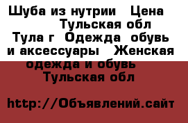 Шуба из нутрии › Цена ­ 8 000 - Тульская обл., Тула г. Одежда, обувь и аксессуары » Женская одежда и обувь   . Тульская обл.